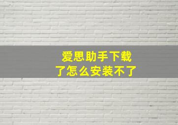 爱思助手下载了怎么安装不了