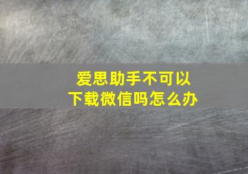 爱思助手不可以下载微信吗怎么办