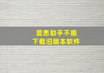 爱思助手不能下载旧版本软件