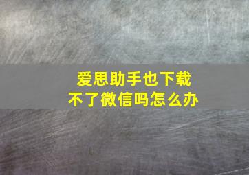 爱思助手也下载不了微信吗怎么办