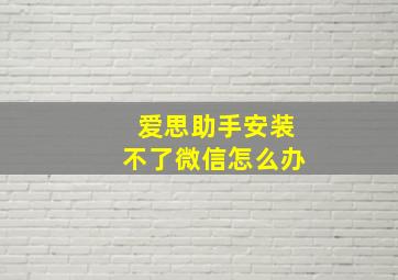 爱思助手安装不了微信怎么办