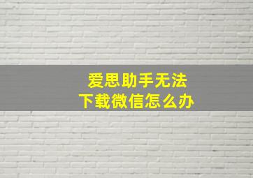 爱思助手无法下载微信怎么办