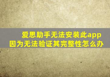 爱思助手无法安装此app因为无法验证其完整性怎么办