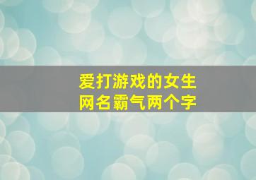 爱打游戏的女生网名霸气两个字