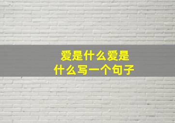 爱是什么爱是什么写一个句子