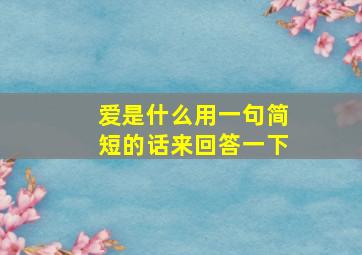 爱是什么用一句简短的话来回答一下