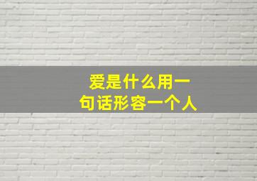 爱是什么用一句话形容一个人