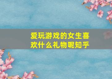 爱玩游戏的女生喜欢什么礼物呢知乎