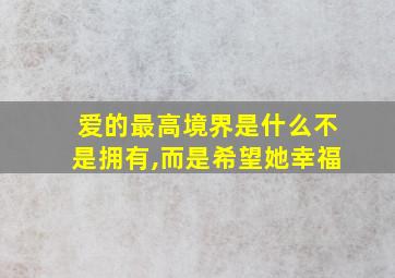 爱的最高境界是什么不是拥有,而是希望她幸福