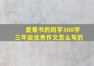 爱看书的同学300字三年级优秀作文怎么写的