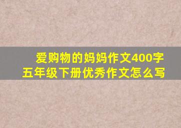 爱购物的妈妈作文400字五年级下册优秀作文怎么写