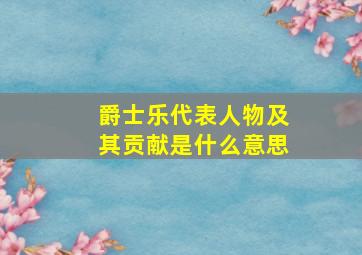 爵士乐代表人物及其贡献是什么意思