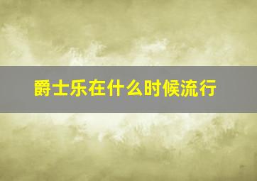 爵士乐在什么时候流行