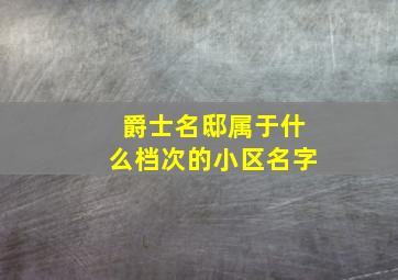 爵士名邸属于什么档次的小区名字