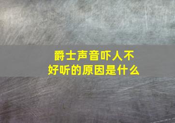 爵士声音吓人不好听的原因是什么