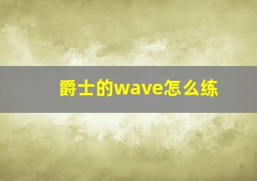 爵士的wave怎么练