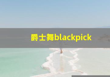 爵士舞blackpick