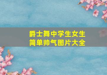 爵士舞中学生女生简单帅气图片大全