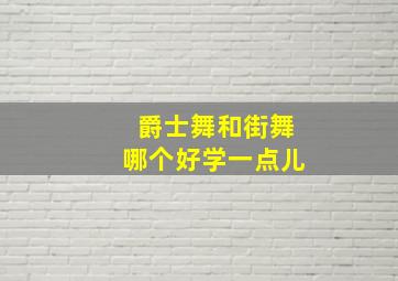 爵士舞和街舞哪个好学一点儿