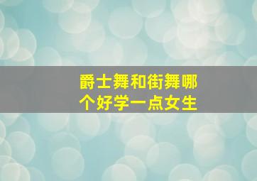 爵士舞和街舞哪个好学一点女生