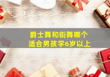 爵士舞和街舞哪个适合男孩学6岁以上