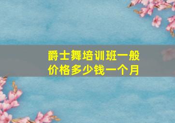 爵士舞培训班一般价格多少钱一个月