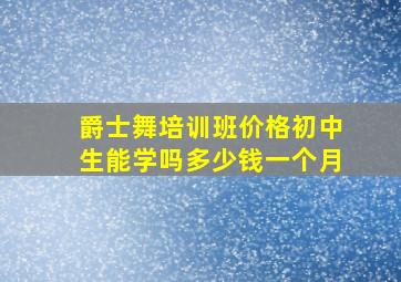 爵士舞培训班价格初中生能学吗多少钱一个月