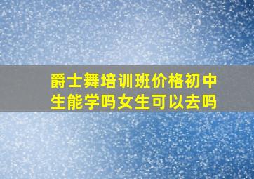 爵士舞培训班价格初中生能学吗女生可以去吗