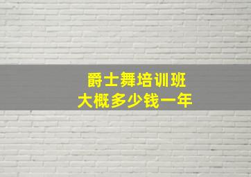 爵士舞培训班大概多少钱一年