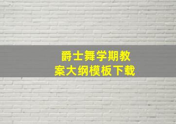 爵士舞学期教案大纲模板下载