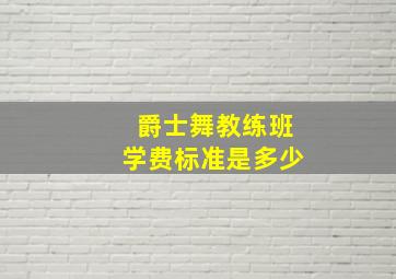 爵士舞教练班学费标准是多少