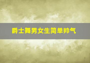 爵士舞男女生简单帅气