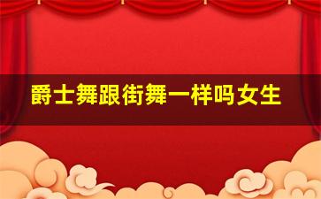 爵士舞跟街舞一样吗女生