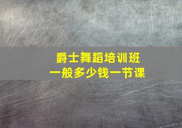 爵士舞蹈培训班一般多少钱一节课