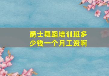 爵士舞蹈培训班多少钱一个月工资啊