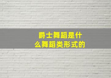 爵士舞蹈是什么舞蹈类形式的