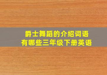 爵士舞蹈的介绍词语有哪些三年级下册英语