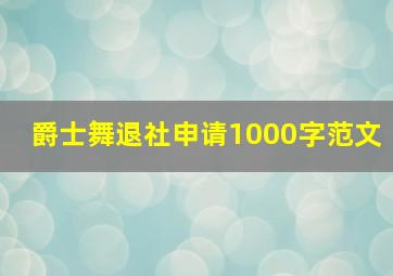 爵士舞退社申请1000字范文