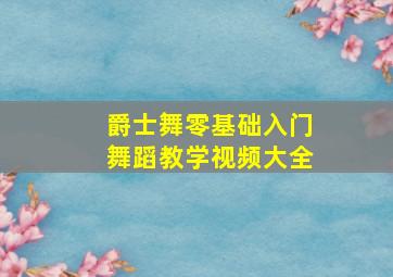 爵士舞零基础入门舞蹈教学视频大全