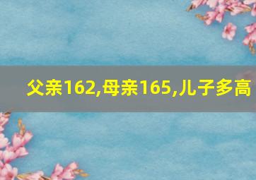 父亲162,母亲165,儿子多高