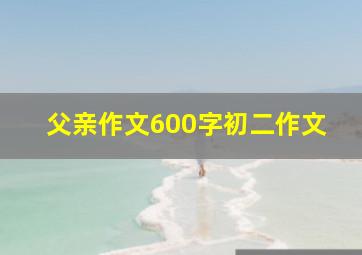 父亲作文600字初二作文