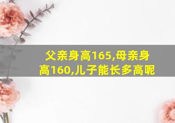 父亲身高165,母亲身高160,儿子能长多高呢