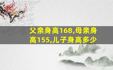 父亲身高168,母亲身高155,儿子身高多少