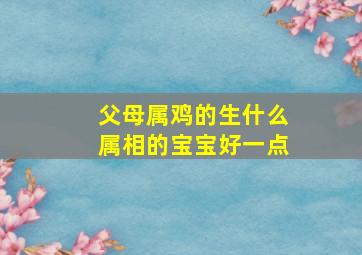 父母属鸡的生什么属相的宝宝好一点