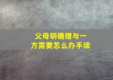 父母明确赠与一方需要怎么办手续