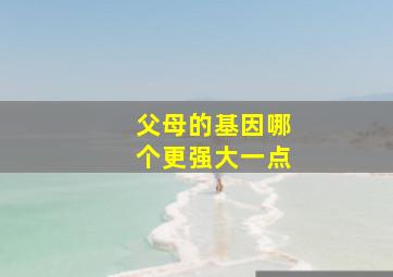 父母的基因哪个更强大一点