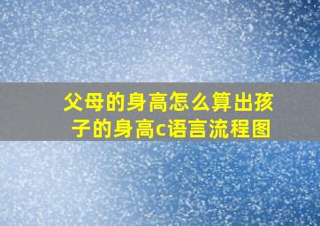 父母的身高怎么算出孩子的身高c语言流程图