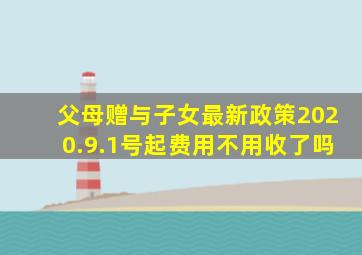 父母赠与子女最新政策2020.9.1号起费用不用收了吗