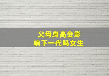 父母身高会影响下一代吗女生