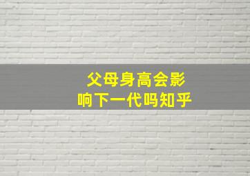 父母身高会影响下一代吗知乎